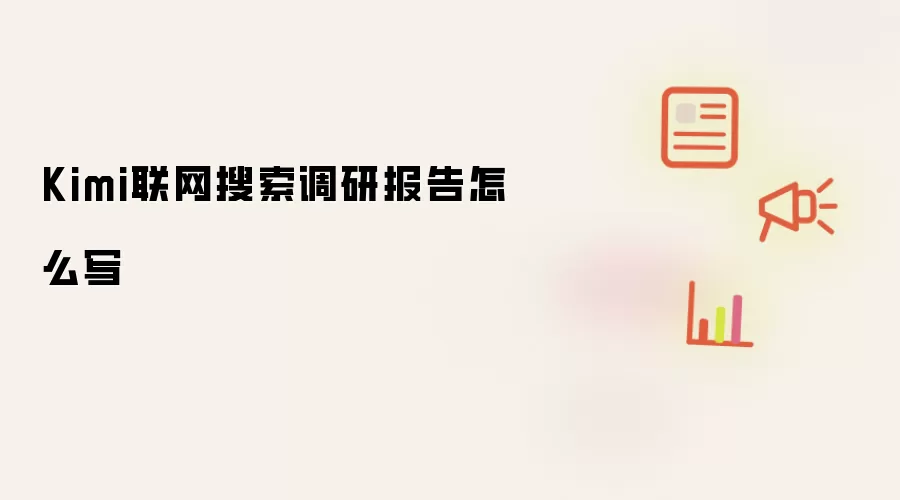 Kimi联网搜索调研报告怎么写