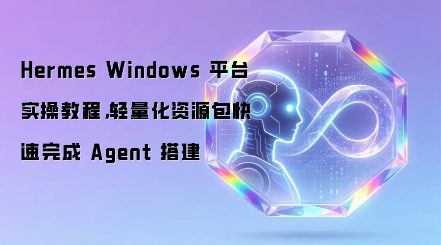 Hermes Windows 平台实操教程，轻量化资源包快速完成 Agent 搭建