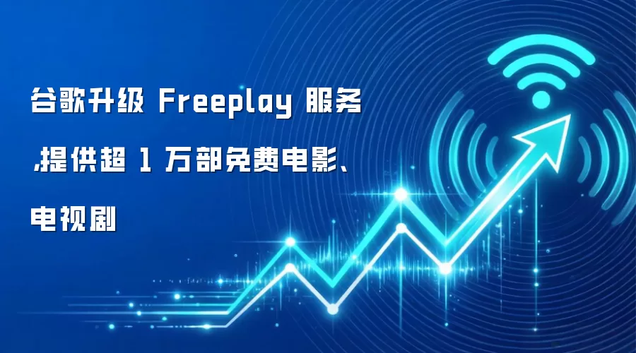 谷歌升级 Freeplay 服务,提供超 1 万部免费电影、电视剧