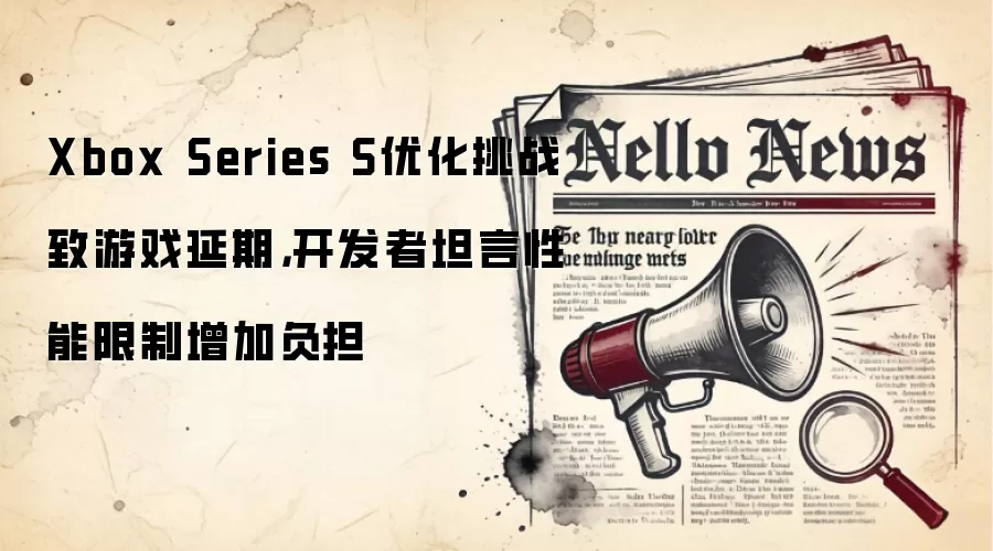 Xbox Series S优化挑战致游戏延期,开发者坦言性能限制增加负担