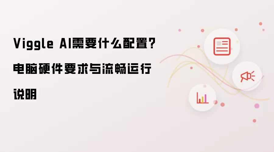Viggle AI需要什么配置？电脑硬件要求与流畅运行说明