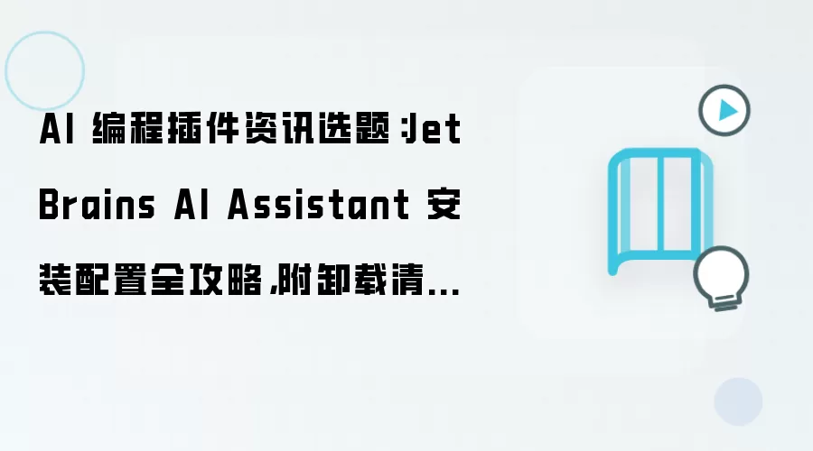 AI 编程插件资讯选题：JetBrains AI Assistant 安装配置全攻略，附卸载清理步骤