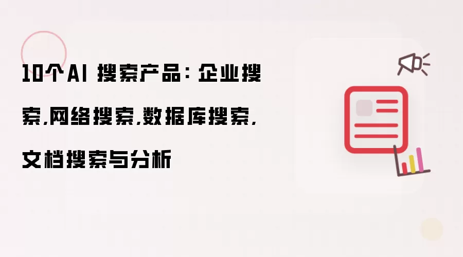 10个AI 搜索产品: 企业搜索,网络搜索,数据库搜索,文档搜索与分析