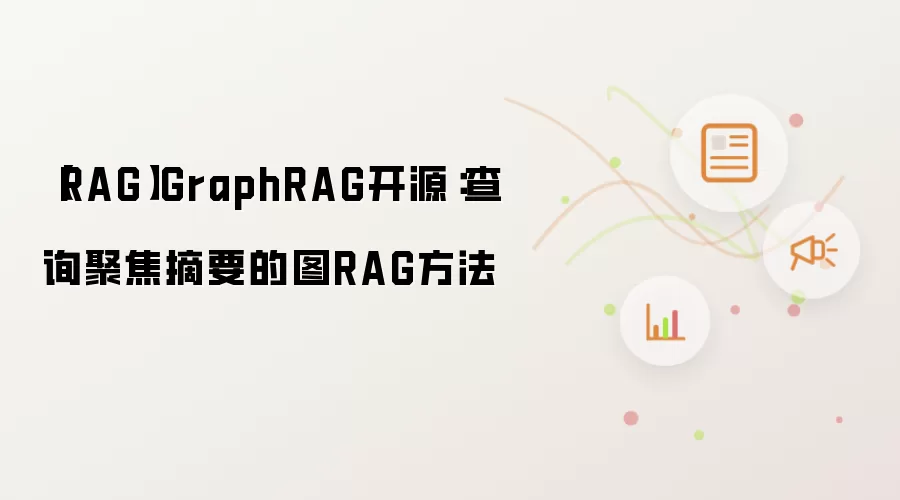 【RAG】GraphRAG开源:查询聚焦摘要的图RAG方法
