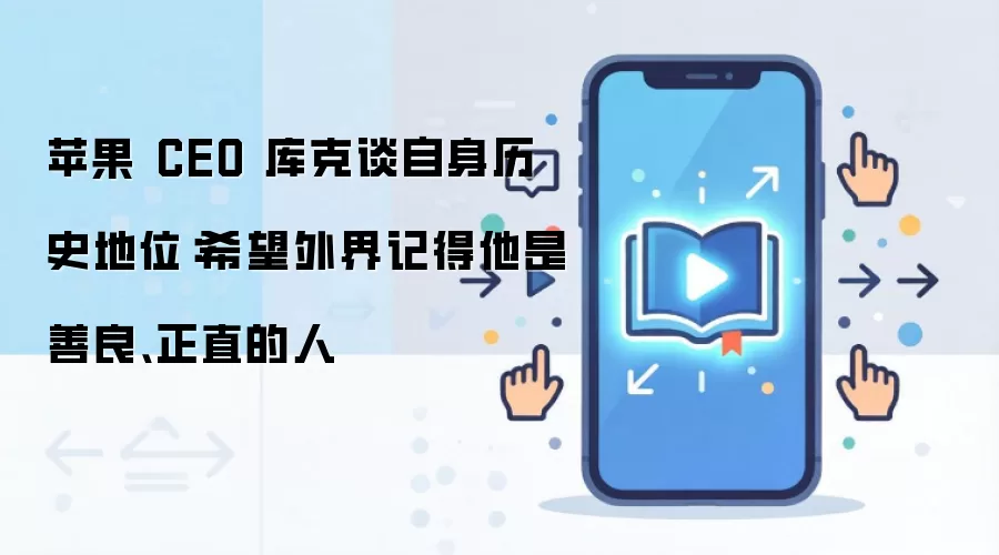 苹果 CEO 库克谈自身历史地位：希望外界记得他是善良、正直的人