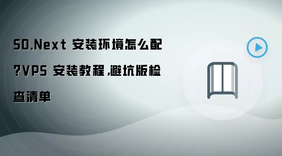 SD.Next 安装环境怎么配？VPS 安装教程，避坑版检查清单
