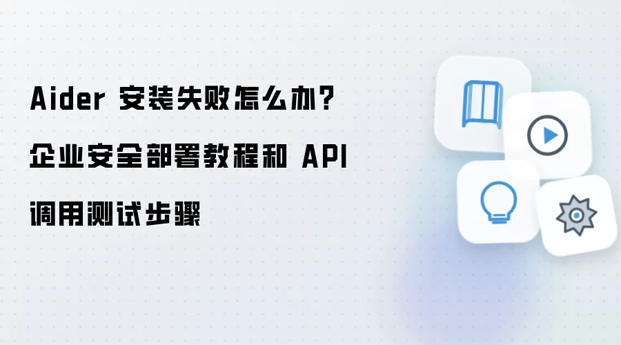 Aider 安装失败怎么办?企业安全部署教程和 API 调用测试步骤