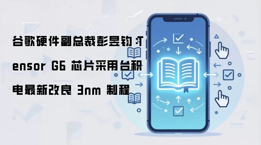 谷歌硬件副总裁彭昱钧:Tensor G6 芯片采用台积电最新改良 3nm 制程