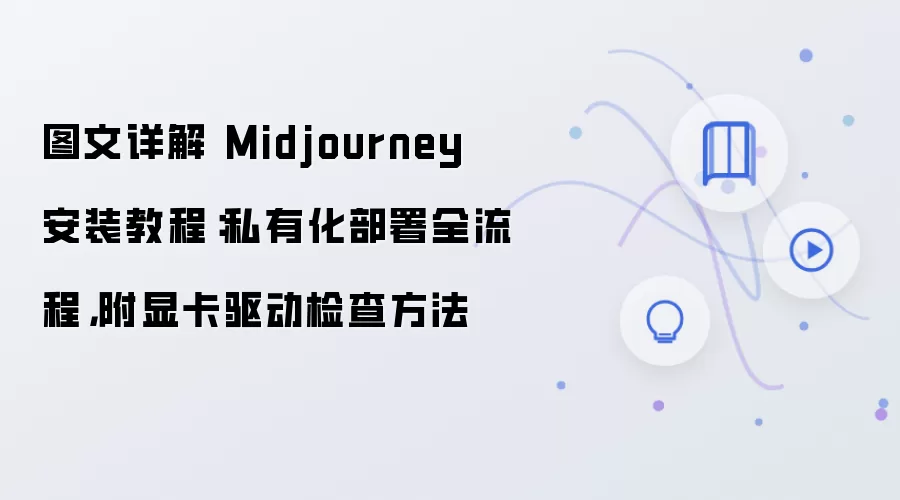 图文详解 Midjourney 安装教程：私有化部署全流程，附显卡驱动检查方法