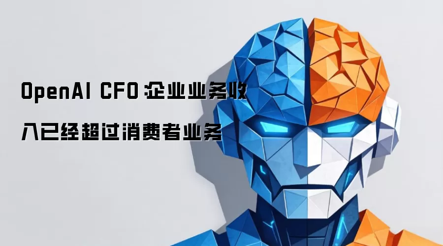 OpenAI CFO：企业业务收入已经超过消费者业务