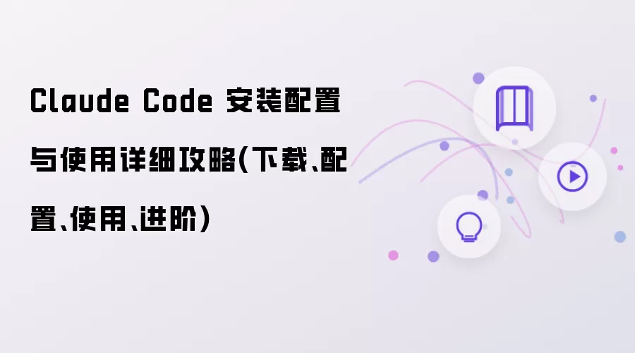 Claude Code 安装配置与使用详细攻略(下载、配置、使用、进阶)