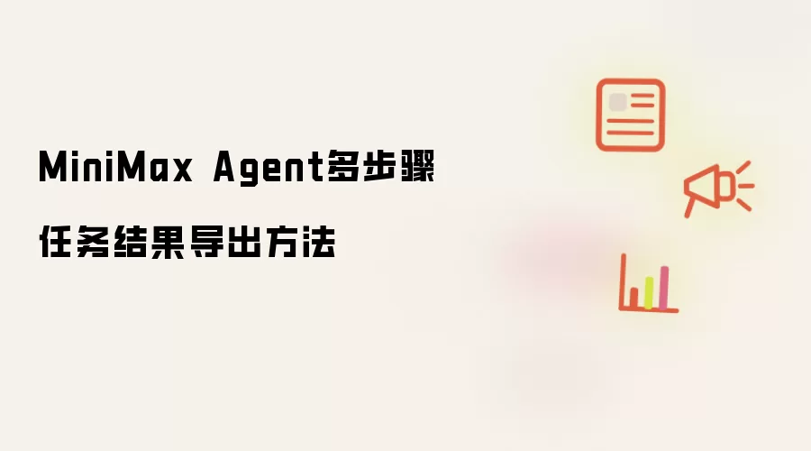 MiniMax Agent多步骤任务结果导出方法