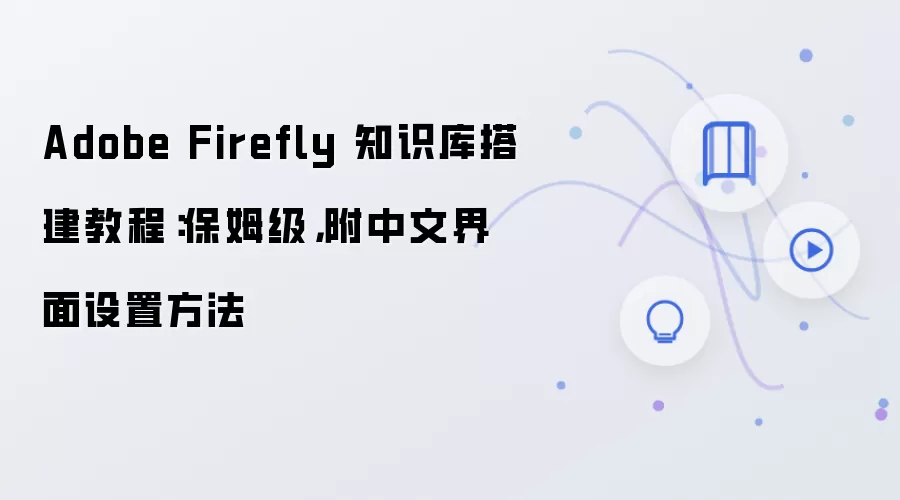 Adobe Firefly 知识库搭建教程：保姆级，附中文界面设置方法