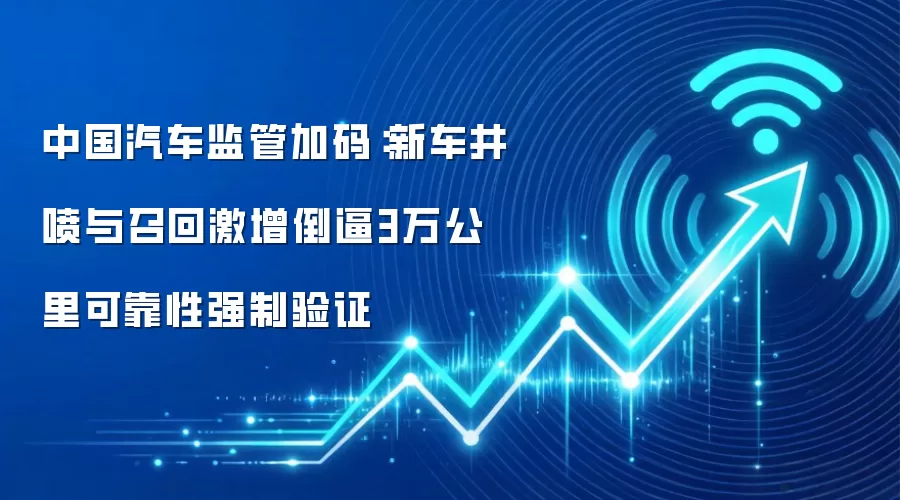 中国汽车监管加码：新车井喷与召回激增倒逼3万公里可靠性强制验证