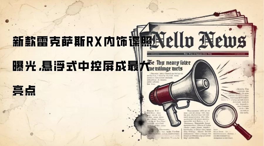 新款雷克萨斯RX内饰谍照曝光，悬浮式中控屏成最大亮点