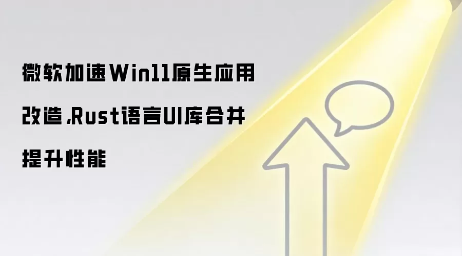 微软加速Win11原生应用改造，Rust语言UI库合并提升性能