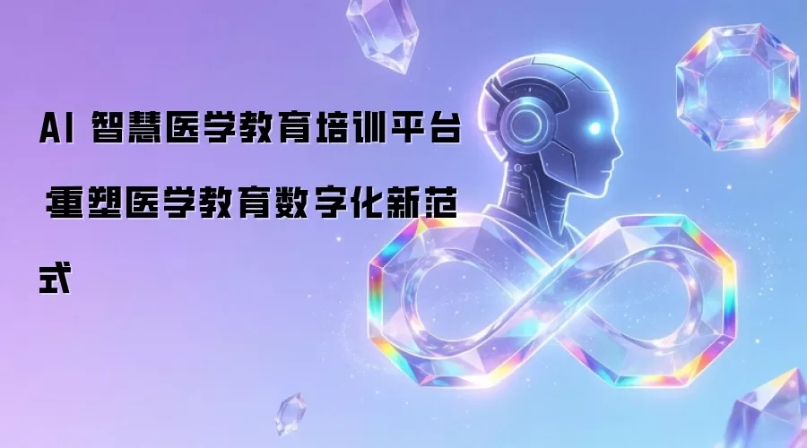 AI 智慧医学教育培训平台：重塑医学教育数字化新范式