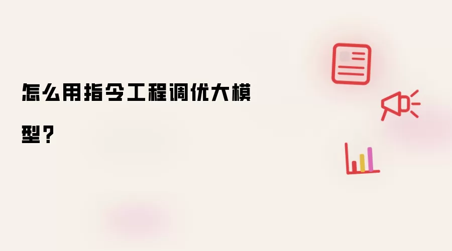 怎么用指令工程调优大模型?