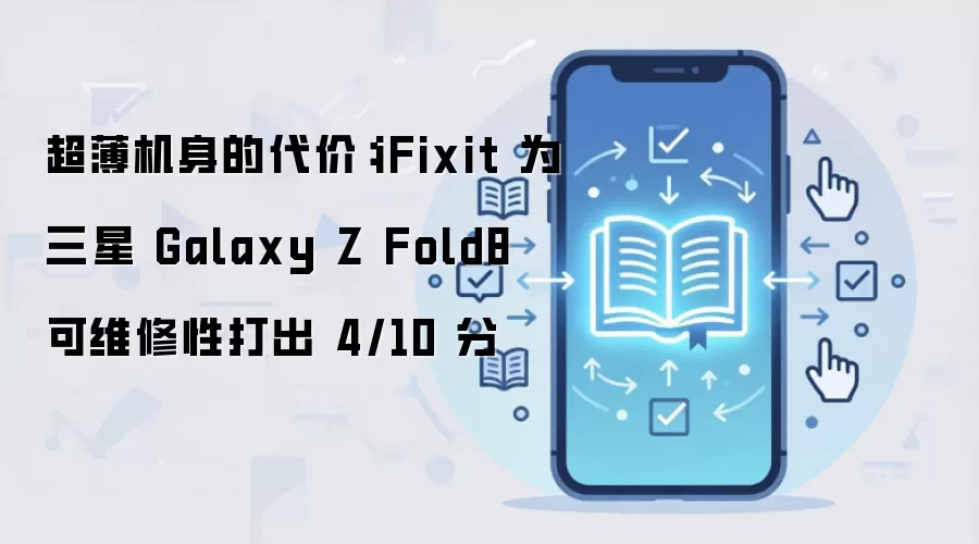 超薄机身的代价：iFixit 为三星 Galaxy Z Fold8 可维修性打出 4/10 分