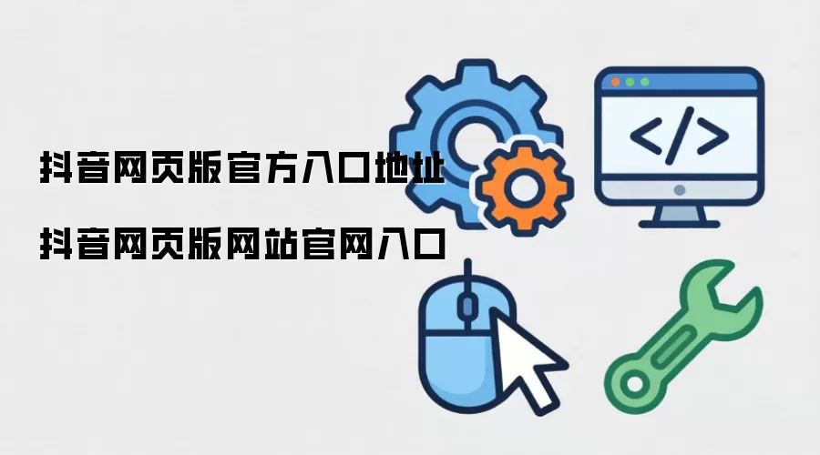 抖音网页版官方入口地址 抖音网页版网站官网入口
