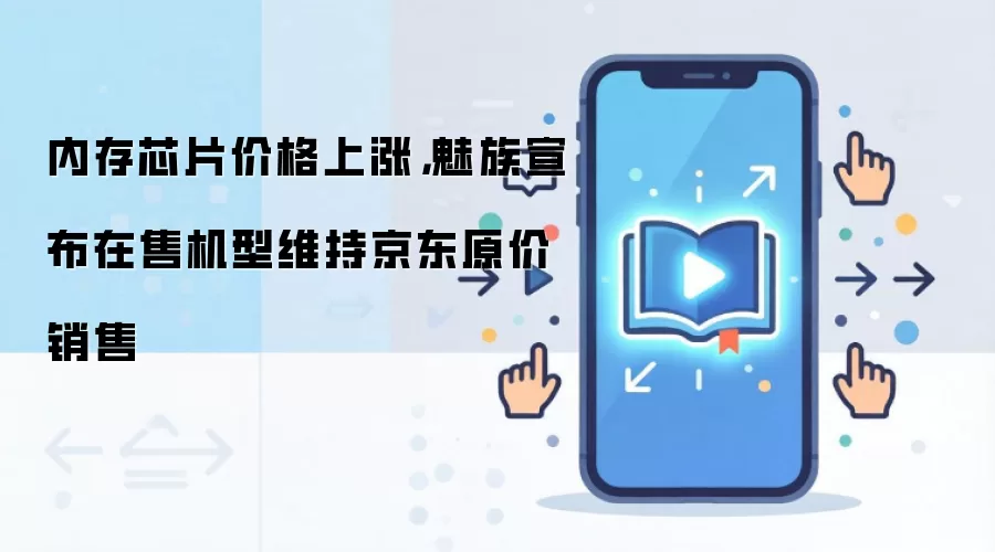 内存芯片价格上涨，魅族宣布在售机型维持京东原价销售