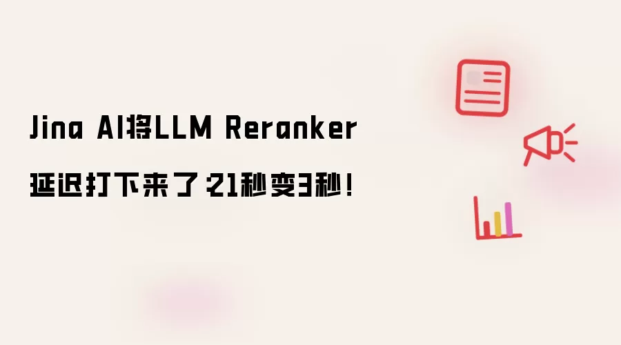 Jina AI将LLM Reranker延迟打下来了：21秒变3秒！