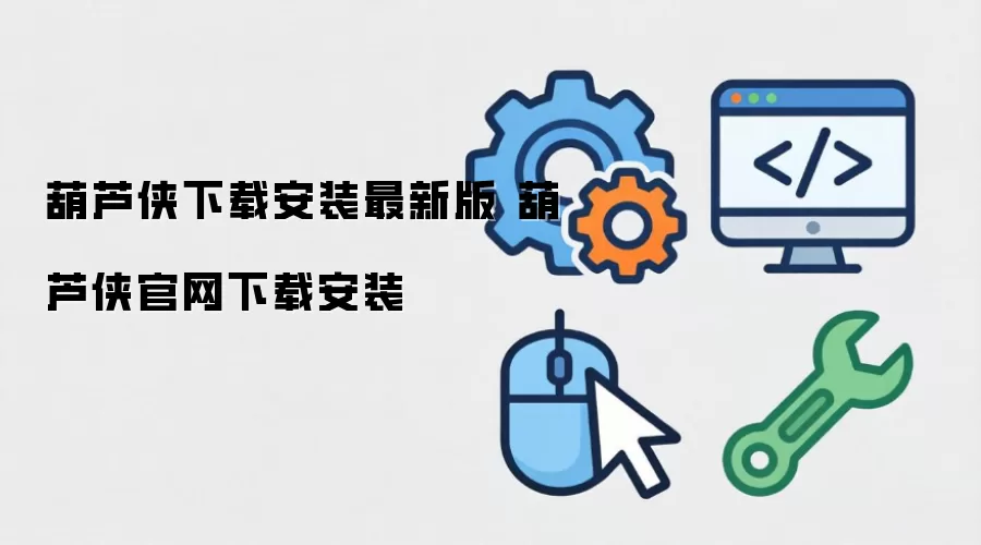 葫芦侠下载安装最新版 葫芦侠官网下载安装