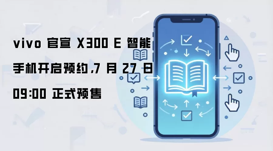 vivo 官宣 X300 E 智能手机开启预约，7 月 27 日 09:00 正式预售