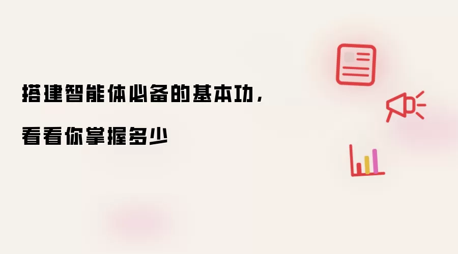 搭建智能体必备的基本功，看看你掌握多少