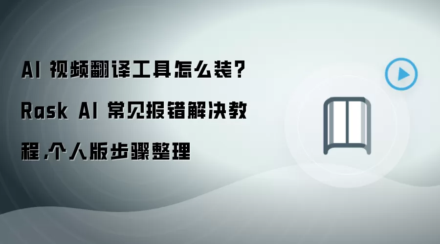 AI 视频翻译工具怎么装？Rask AI 常见报错解决教程，个人版步骤整理