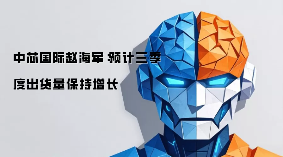 中芯国际赵海军：预计三季度出货量保持增长