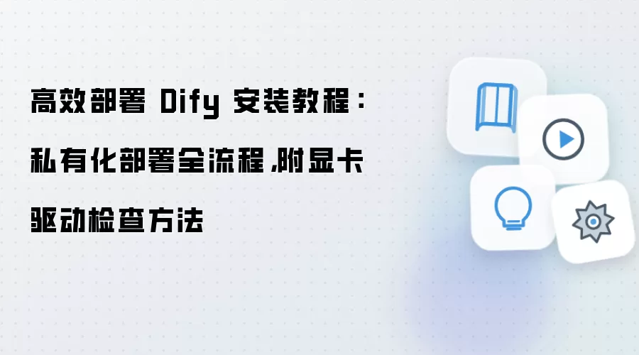 高效部署 Dify 安装教程：私有化部署全流程，附显卡驱动检查方法