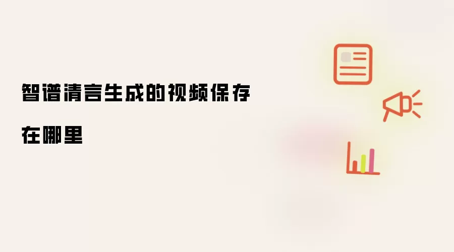 智谱清言生成的视频保存在哪里