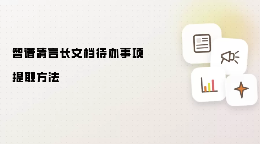 智谱清言长文档待办事项提取方法