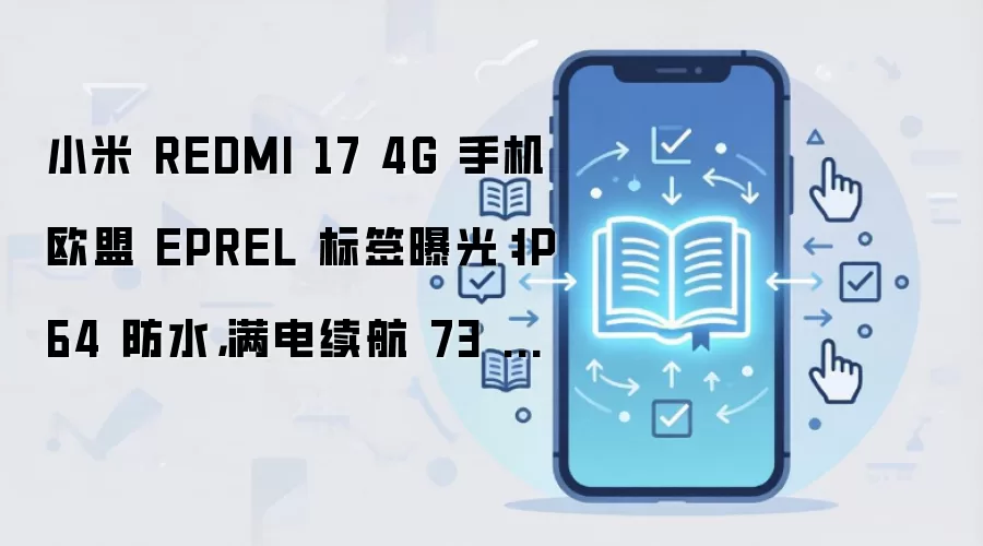 小米 REDMI 17 4G 手机欧盟 EPREL 标签曝光：IP64 防水，满电续航 73 小时 54 分钟