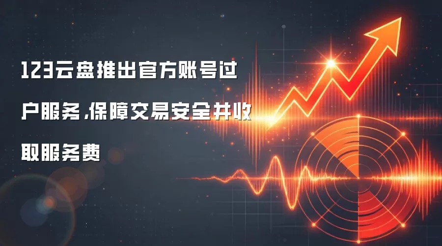 123云盘推出官方账号过户服务，保障交易安全并收取服务费