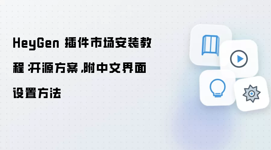 HeyGen 插件市场安装教程：开源方案，附中文界面设置方法