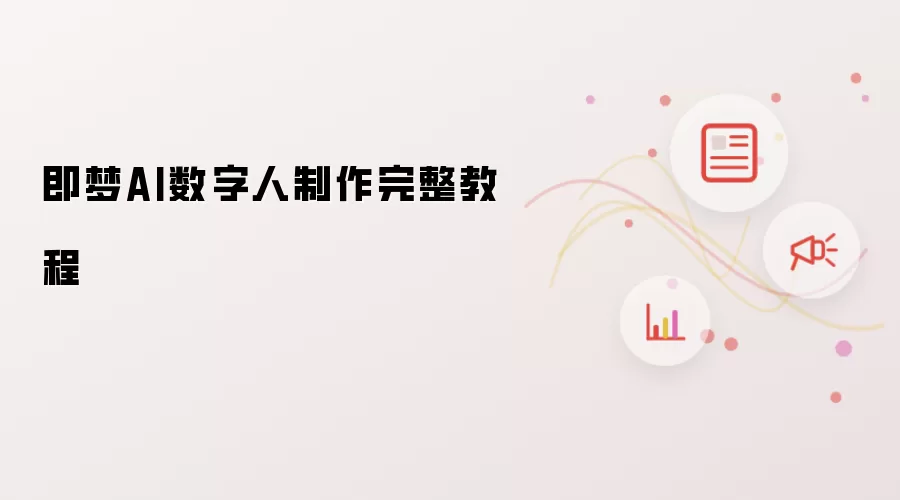 即梦AI数字人制作完整教程