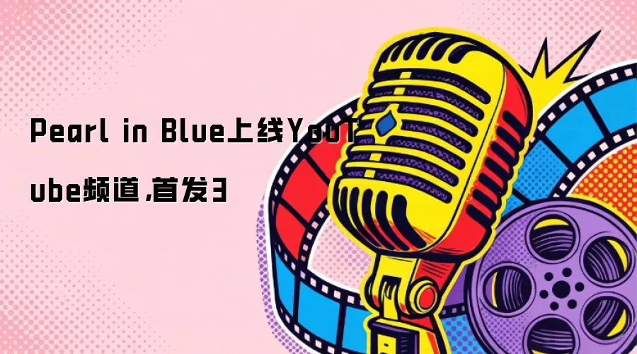 Pearl in Blue上线YouTube频道，首发3
