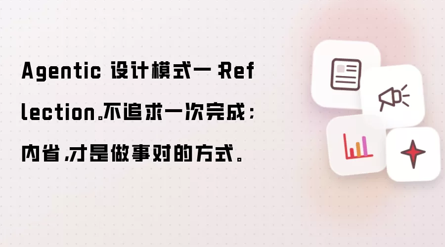 Agentic 设计模式一：Reflection。不追求一次完成；内省，才是做事对的方式。