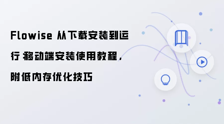 Flowise 从下载安装到运行:移动端安装使用教程,附低内存优化技巧