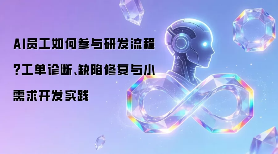 AI员工如何参与研发流程？工单诊断、缺陷修复与小需求开发实践