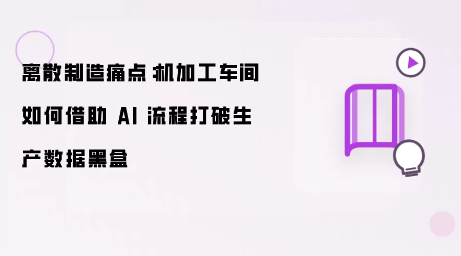 离散制造痛点：机加工车间如何借助 AI 流程打破生产数据黑盒