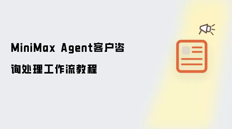 MiniMax Agent客户咨询处理工作流教程