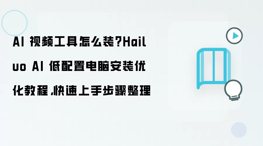 AI 视频工具怎么装?Hailuo AI 低配置电脑安装优化教程,快速上手步骤整理
