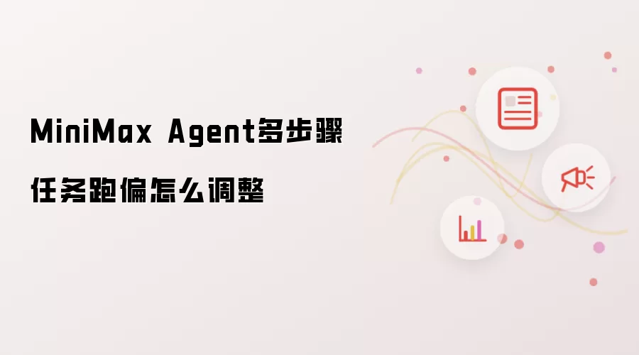 MiniMax Agent多步骤任务跑偏怎么调整