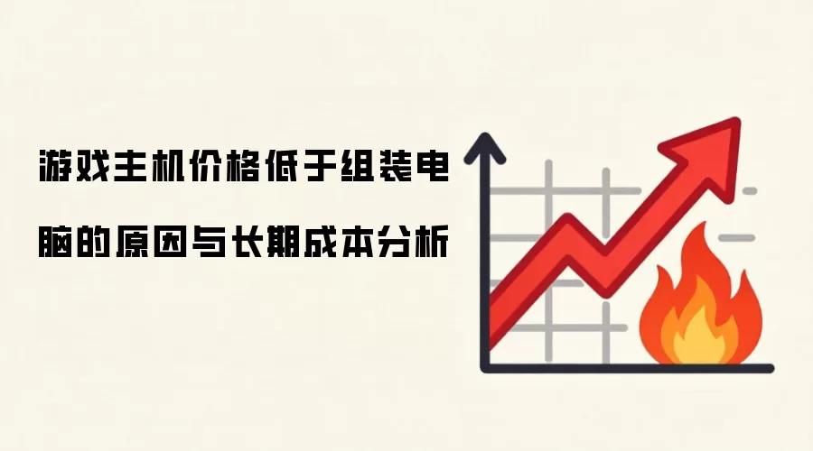 游戏主机价格低于组装电脑的原因与长期成本分析