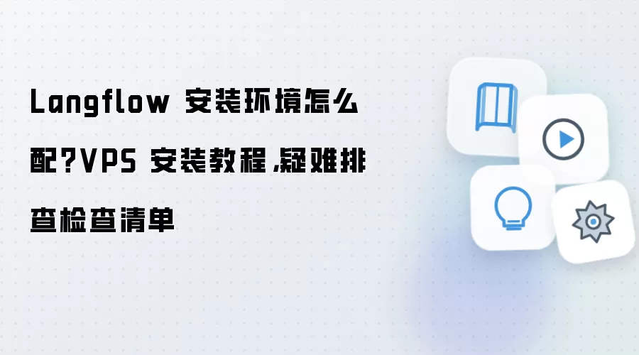 Langflow 安装环境怎么配?VPS 安装教程,疑难排查检查清单