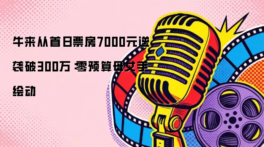 牛来从首日票房7000元逆袭破300万:零预算母女手绘动