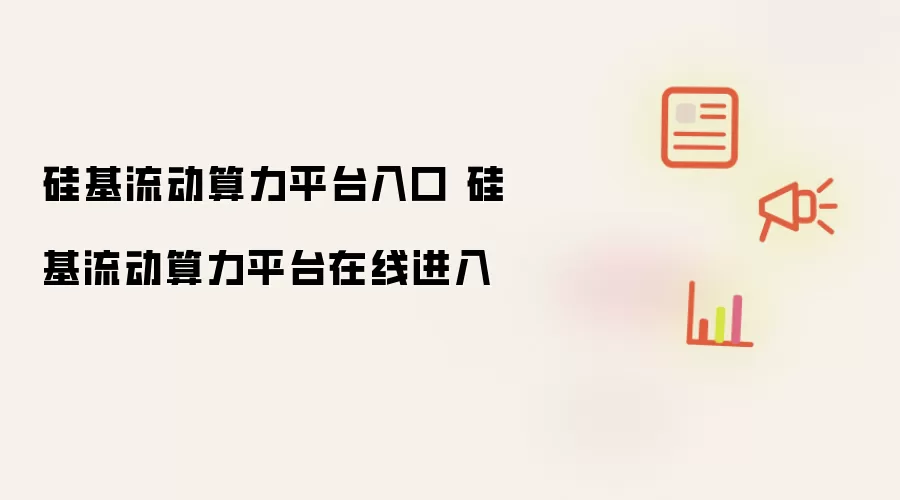 硅基流动算力平台入口 硅基流动算力平台在线进入